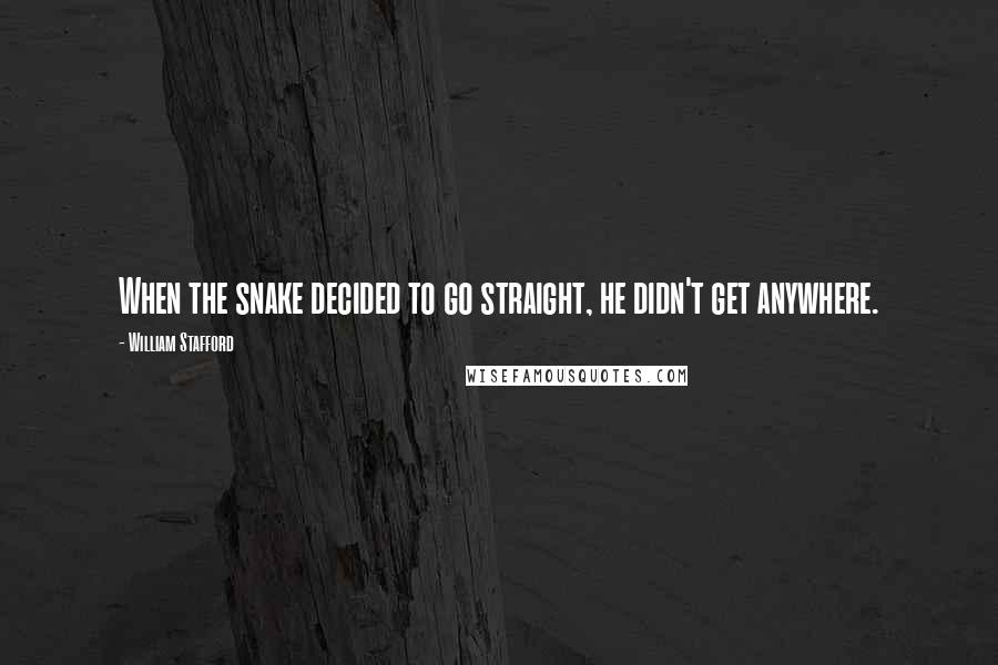 William Stafford Quotes: When the snake decided to go straight, he didn't get anywhere.