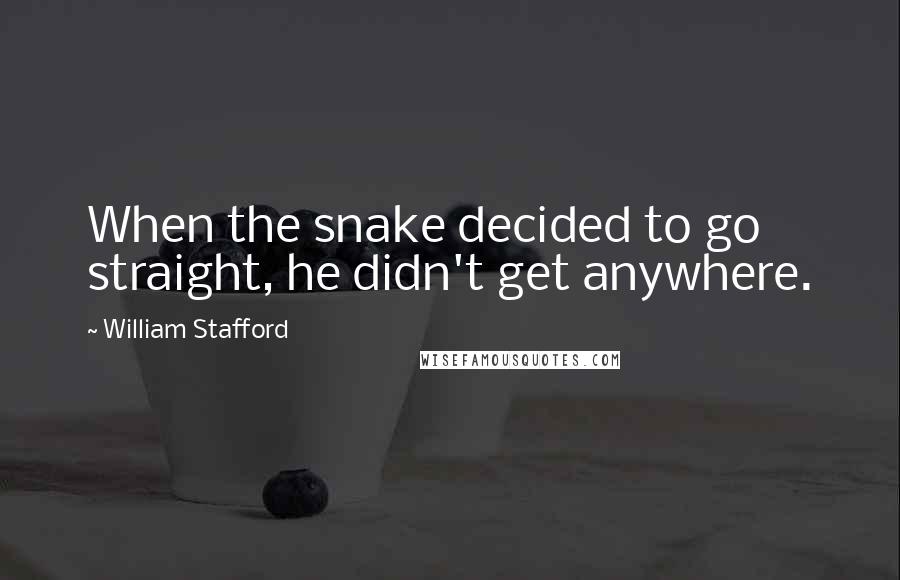 William Stafford Quotes: When the snake decided to go straight, he didn't get anywhere.
