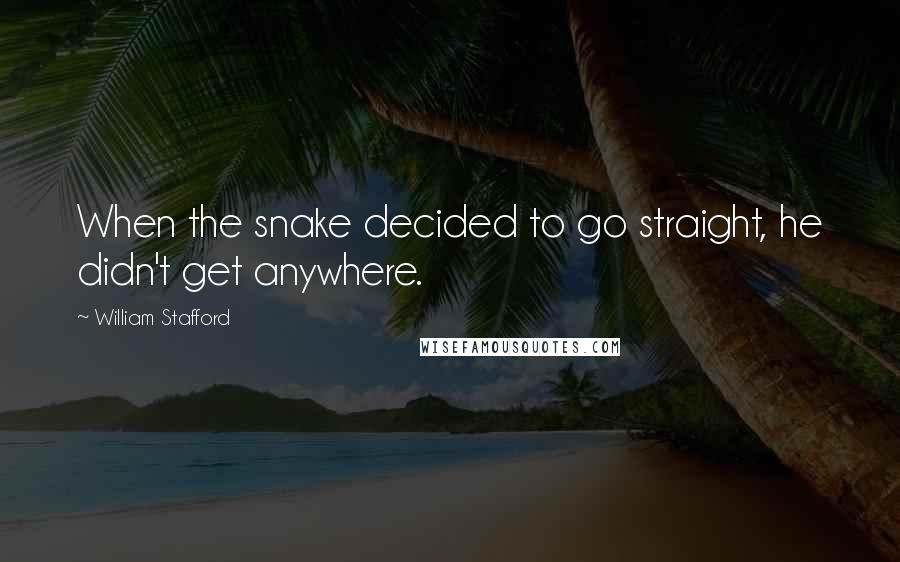 William Stafford Quotes: When the snake decided to go straight, he didn't get anywhere.