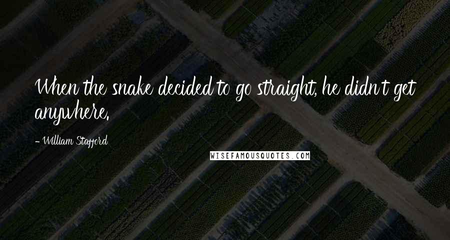 William Stafford Quotes: When the snake decided to go straight, he didn't get anywhere.
