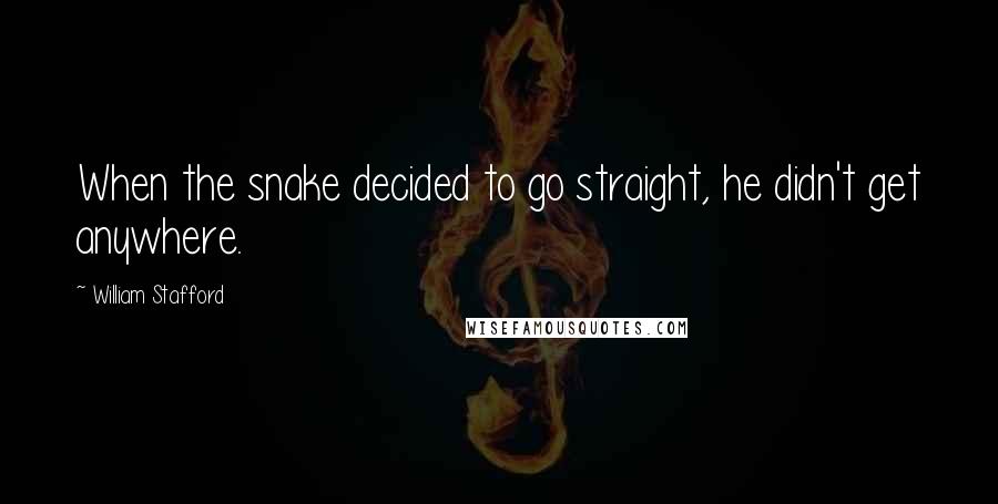 William Stafford Quotes: When the snake decided to go straight, he didn't get anywhere.