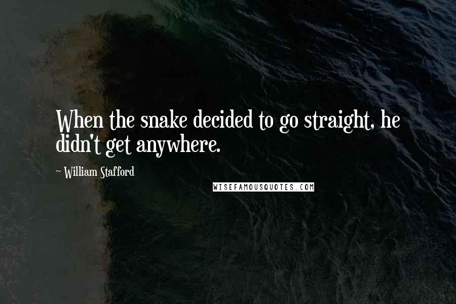 William Stafford Quotes: When the snake decided to go straight, he didn't get anywhere.