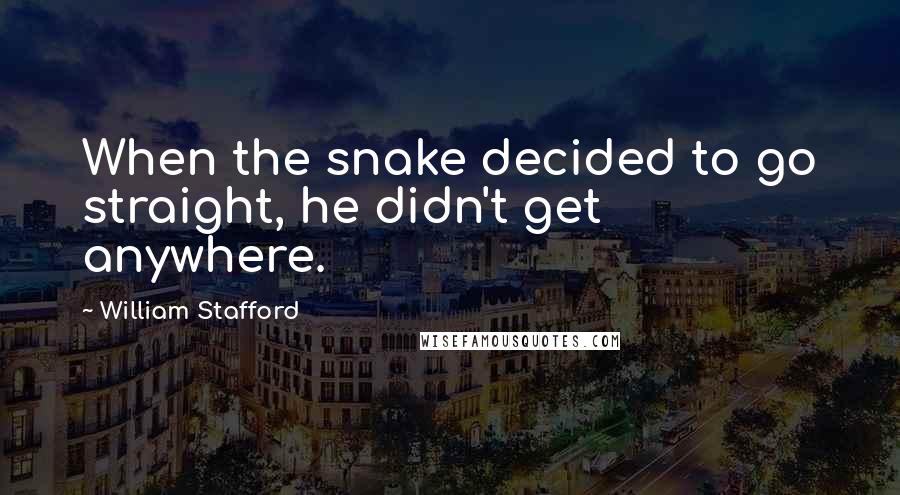 William Stafford Quotes: When the snake decided to go straight, he didn't get anywhere.