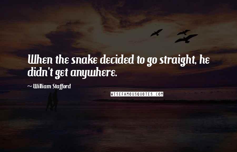 William Stafford Quotes: When the snake decided to go straight, he didn't get anywhere.