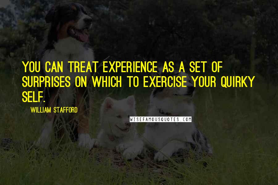 William Stafford Quotes: You can treat experience as a set of surprises on which to exercise your quirky self.