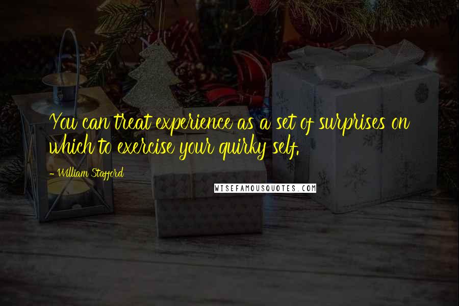 William Stafford Quotes: You can treat experience as a set of surprises on which to exercise your quirky self.