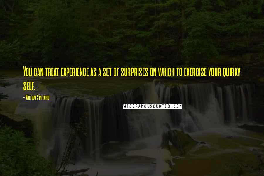 William Stafford Quotes: You can treat experience as a set of surprises on which to exercise your quirky self.