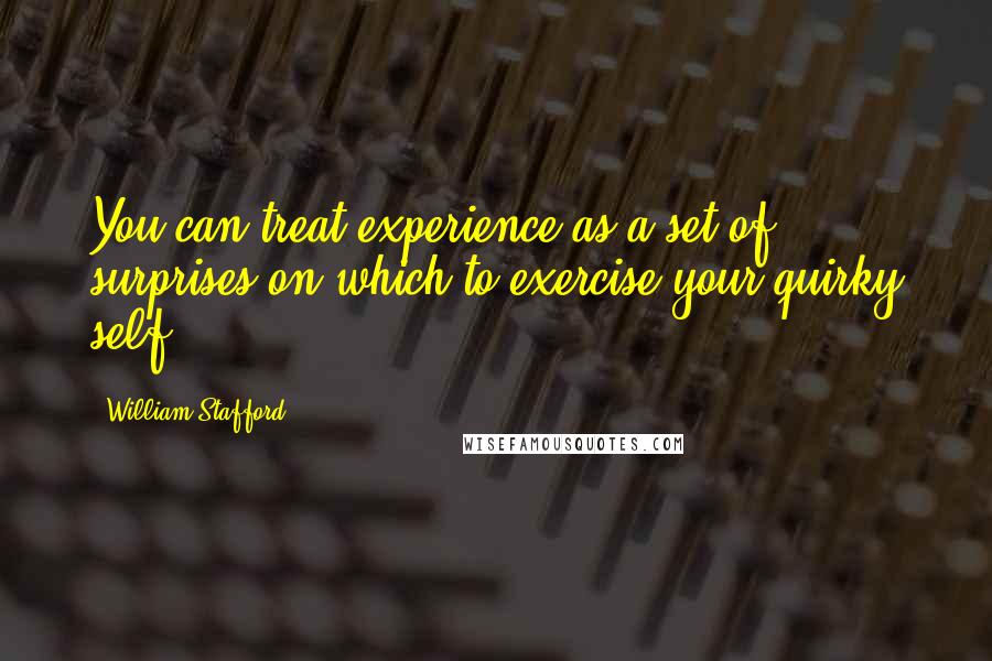 William Stafford Quotes: You can treat experience as a set of surprises on which to exercise your quirky self.