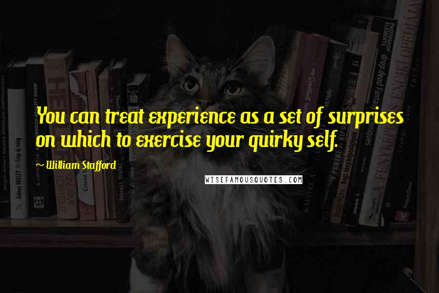 William Stafford Quotes: You can treat experience as a set of surprises on which to exercise your quirky self.