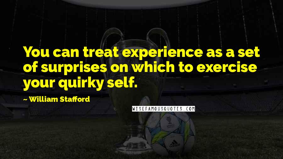 William Stafford Quotes: You can treat experience as a set of surprises on which to exercise your quirky self.