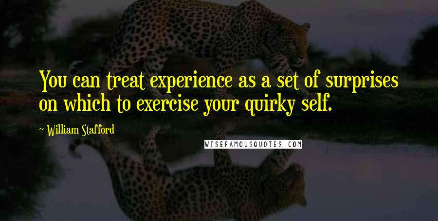 William Stafford Quotes: You can treat experience as a set of surprises on which to exercise your quirky self.