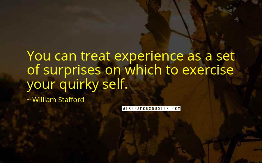 William Stafford Quotes: You can treat experience as a set of surprises on which to exercise your quirky self.