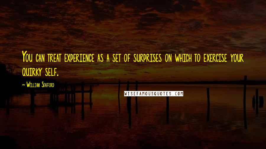 William Stafford Quotes: You can treat experience as a set of surprises on which to exercise your quirky self.