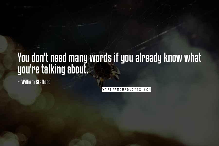 William Stafford Quotes: You don't need many words if you already know what you're talking about.