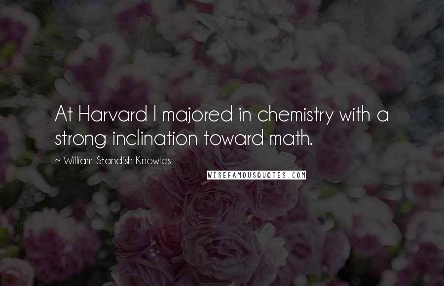 William Standish Knowles Quotes: At Harvard I majored in chemistry with a strong inclination toward math.