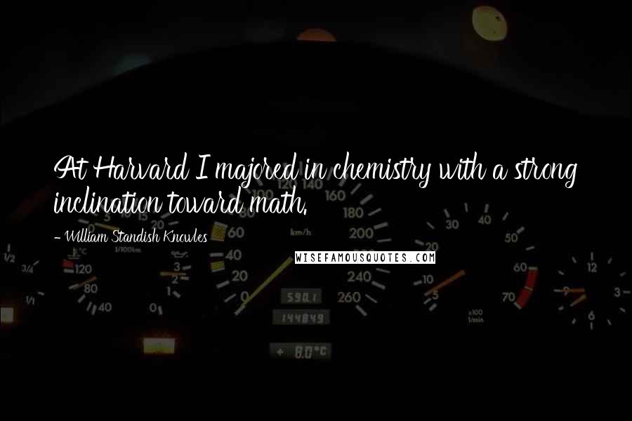 William Standish Knowles Quotes: At Harvard I majored in chemistry with a strong inclination toward math.