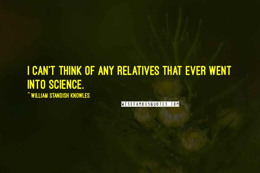 William Standish Knowles Quotes: I can't think of any relatives that ever went into science.