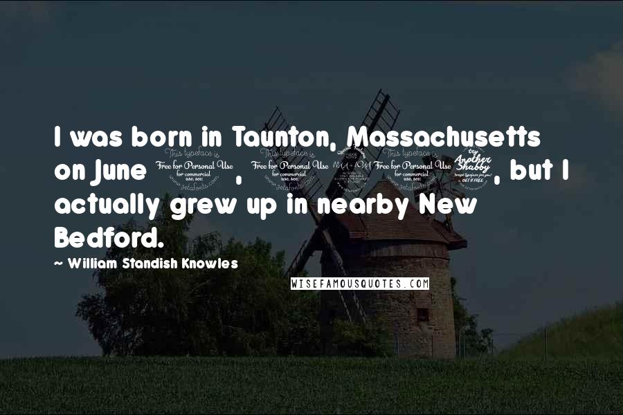 William Standish Knowles Quotes: I was born in Taunton, Massachusetts on June 1, 1917, but I actually grew up in nearby New Bedford.