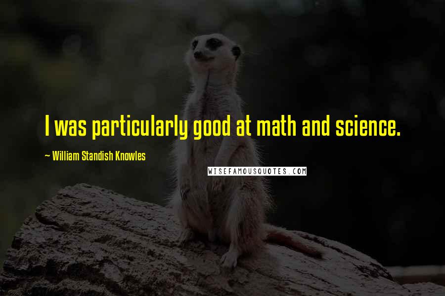 William Standish Knowles Quotes: I was particularly good at math and science.