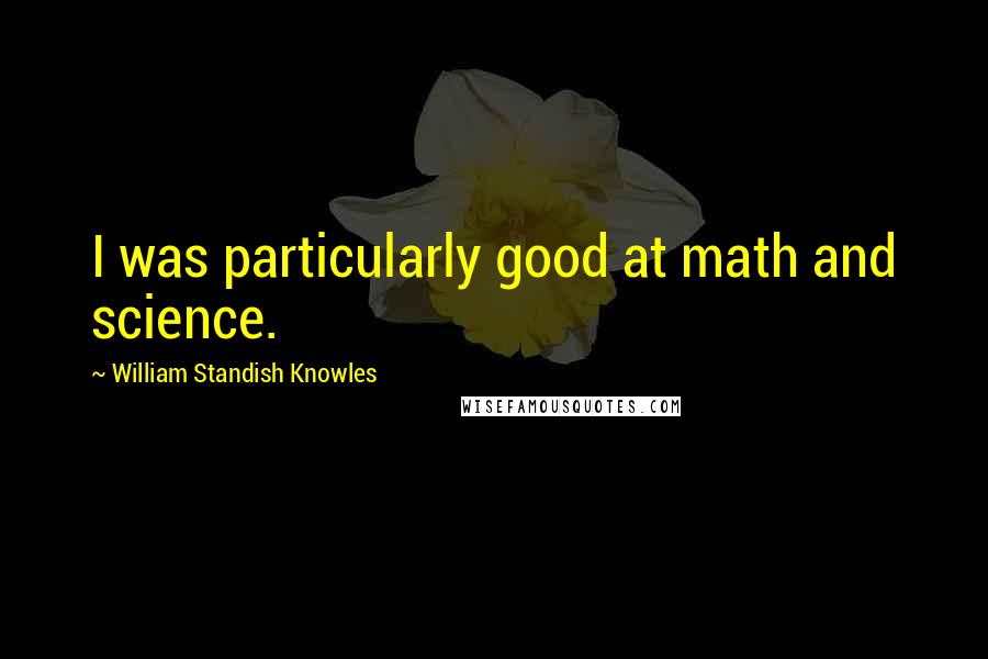 William Standish Knowles Quotes: I was particularly good at math and science.