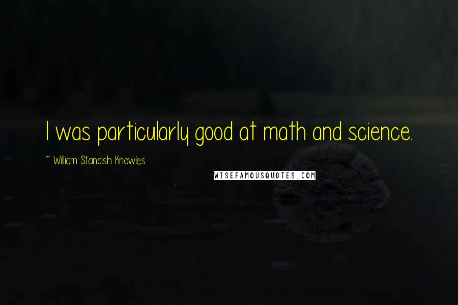 William Standish Knowles Quotes: I was particularly good at math and science.