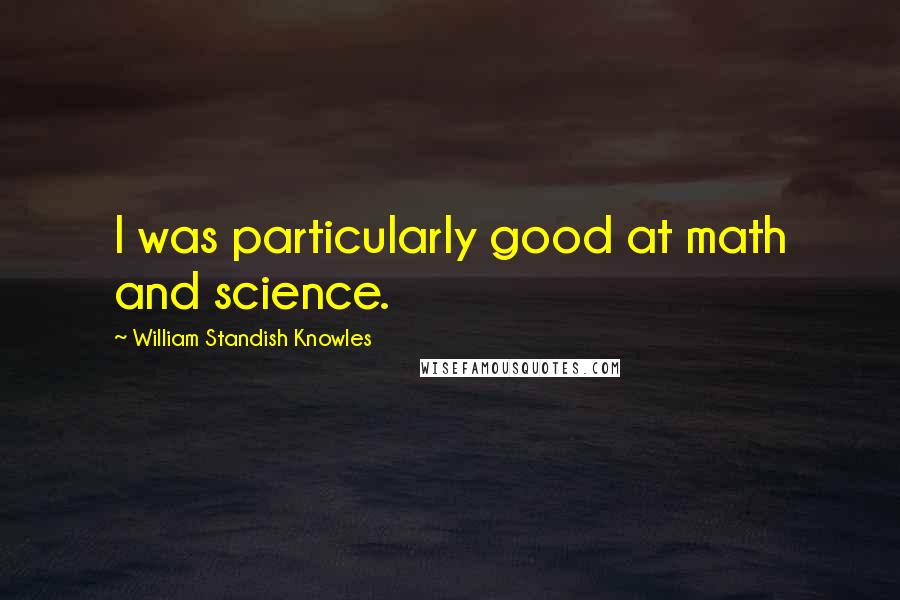 William Standish Knowles Quotes: I was particularly good at math and science.