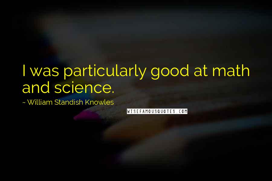 William Standish Knowles Quotes: I was particularly good at math and science.