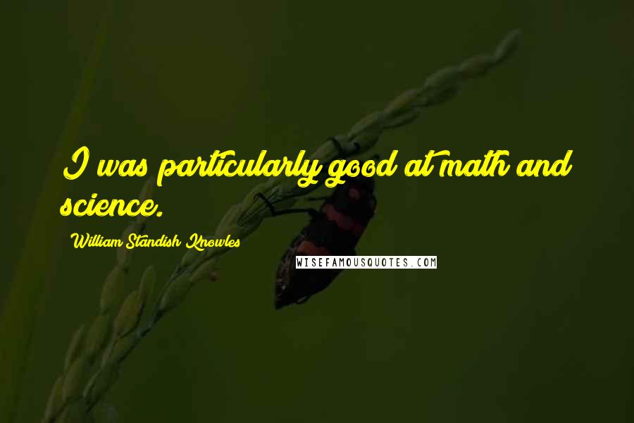 William Standish Knowles Quotes: I was particularly good at math and science.