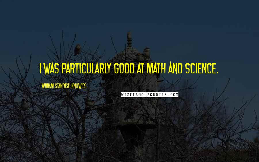 William Standish Knowles Quotes: I was particularly good at math and science.