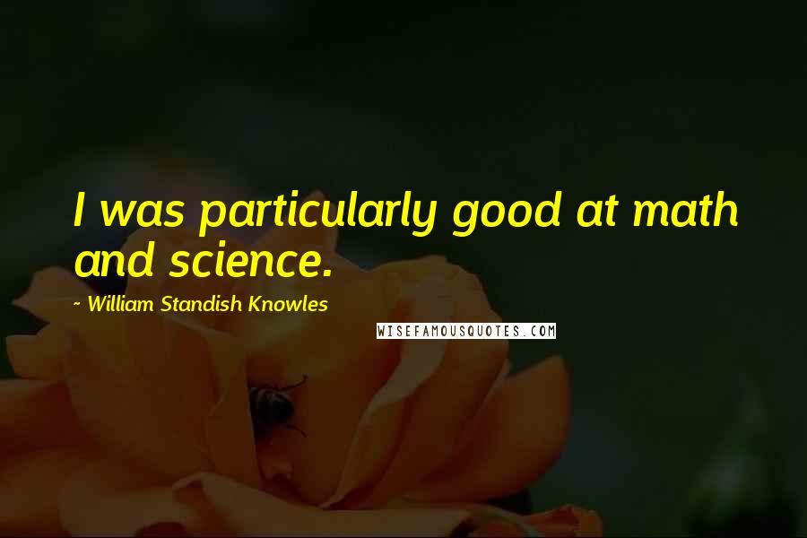 William Standish Knowles Quotes: I was particularly good at math and science.