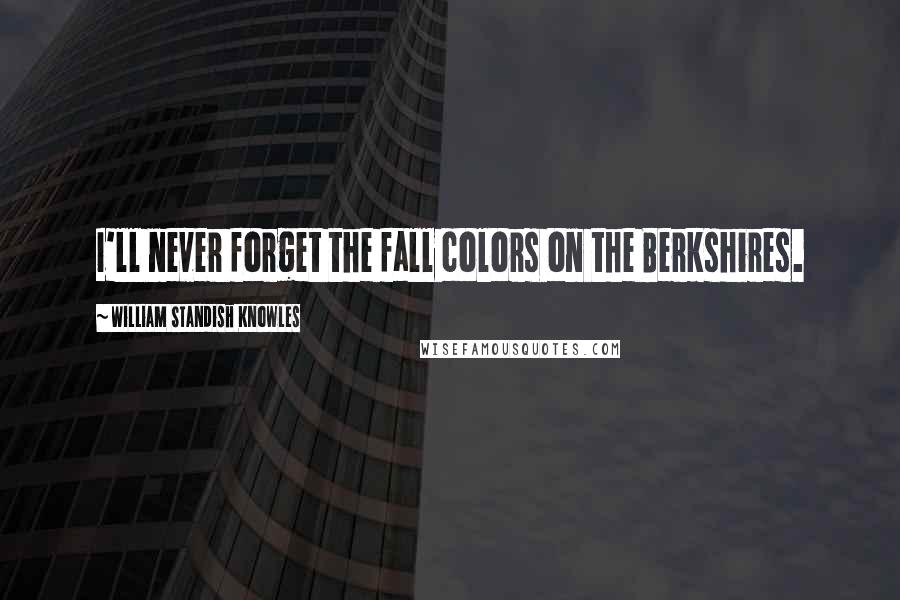 William Standish Knowles Quotes: I'll never forget the fall colors on the Berkshires.