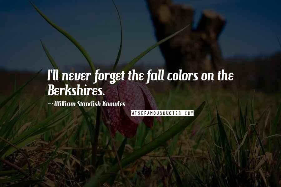 William Standish Knowles Quotes: I'll never forget the fall colors on the Berkshires.