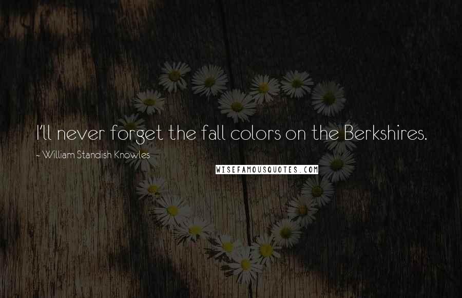 William Standish Knowles Quotes: I'll never forget the fall colors on the Berkshires.