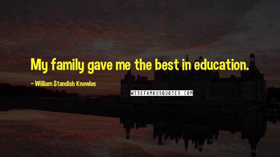 William Standish Knowles Quotes: My family gave me the best in education.
