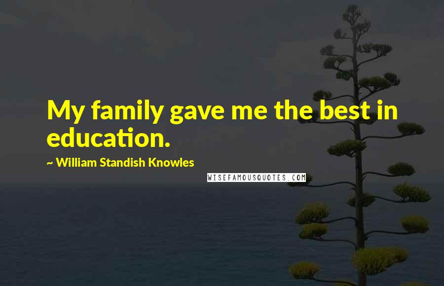 William Standish Knowles Quotes: My family gave me the best in education.