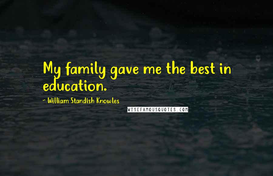 William Standish Knowles Quotes: My family gave me the best in education.