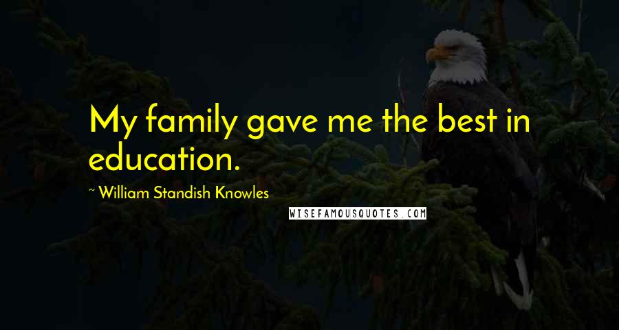 William Standish Knowles Quotes: My family gave me the best in education.