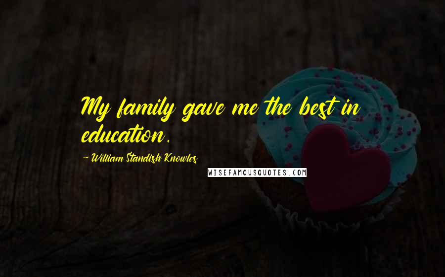 William Standish Knowles Quotes: My family gave me the best in education.
