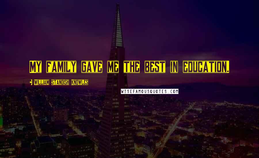 William Standish Knowles Quotes: My family gave me the best in education.