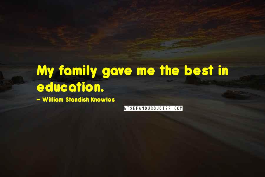 William Standish Knowles Quotes: My family gave me the best in education.