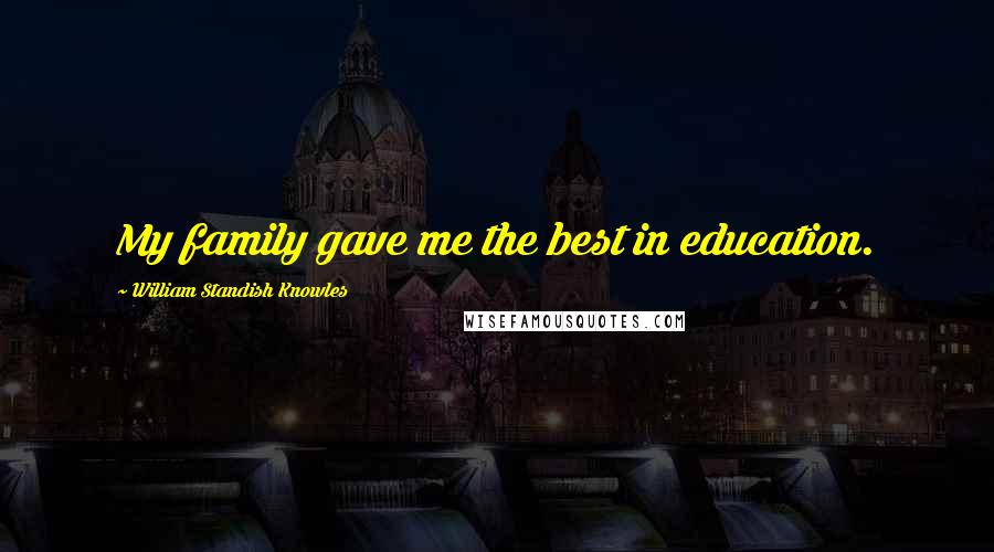 William Standish Knowles Quotes: My family gave me the best in education.