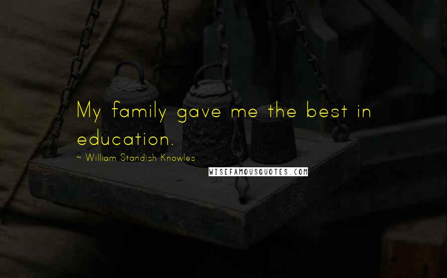 William Standish Knowles Quotes: My family gave me the best in education.
