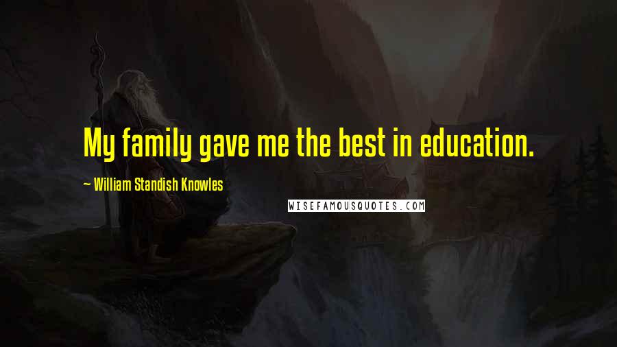 William Standish Knowles Quotes: My family gave me the best in education.