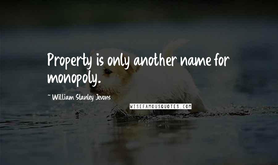 William Stanley Jevons Quotes: Property is only another name for monopoly.