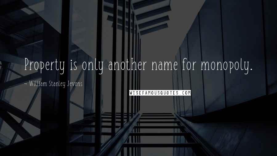 William Stanley Jevons Quotes: Property is only another name for monopoly.