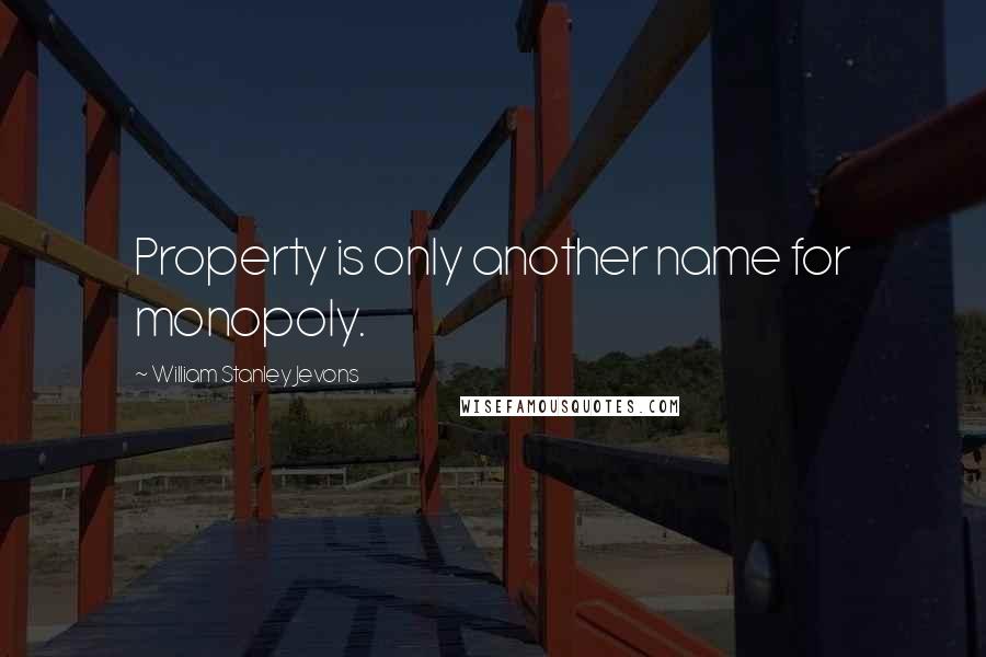 William Stanley Jevons Quotes: Property is only another name for monopoly.