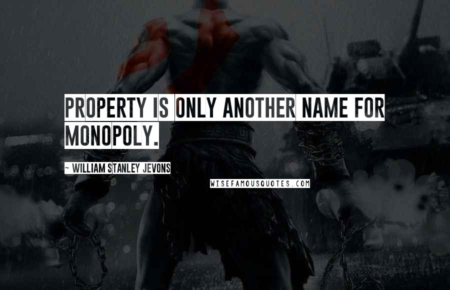 William Stanley Jevons Quotes: Property is only another name for monopoly.