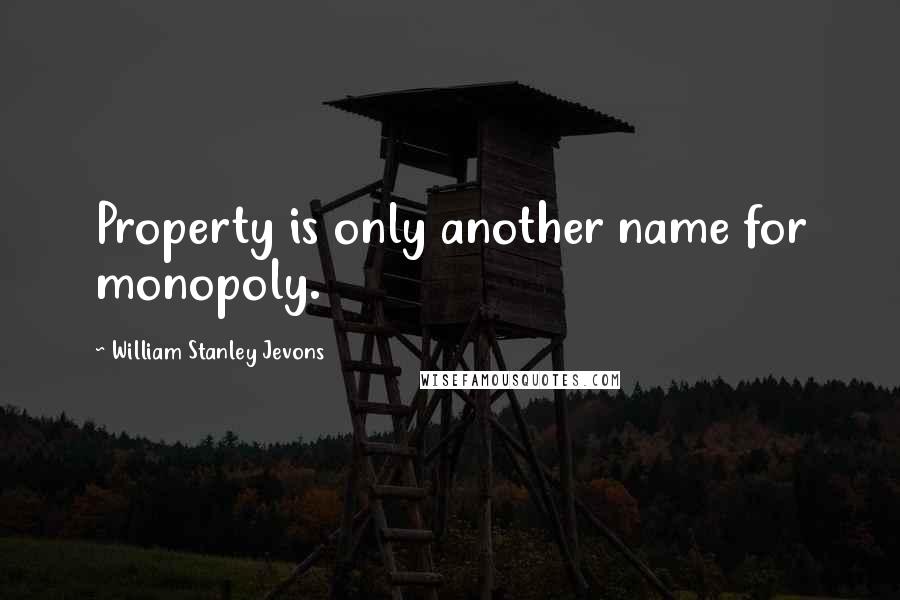 William Stanley Jevons Quotes: Property is only another name for monopoly.