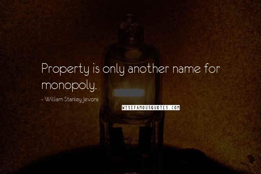 William Stanley Jevons Quotes: Property is only another name for monopoly.