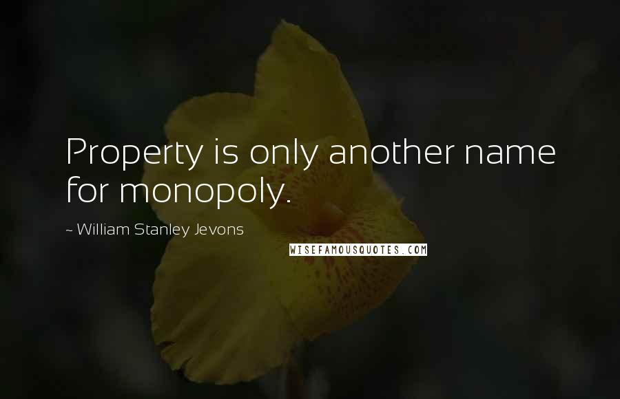 William Stanley Jevons Quotes: Property is only another name for monopoly.